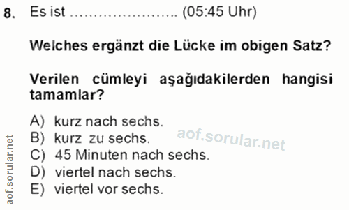 8. soru: Es ist ... (05:45 Uhr) Welches ergänzt die Lücke im obigen Satz? Verilen cümleyi aşağıdakilerden hangisi tamamlar? A)…