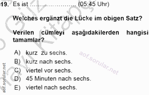 19. soru: Es ist (05:45 Uhr) Welches ergänzt die Lücke im obigen Satz? Verilen cümleyi aşağıdakilerden hangisi tamamlar? A), ku…