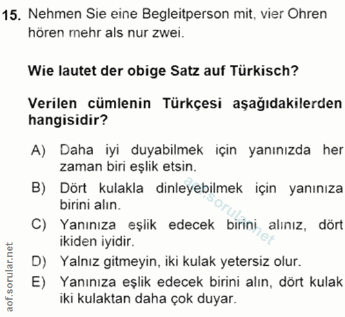 15. soru: Nehmen Sie eine Begleitperson mit, vier Ohren hören mehr als nur zwei. Wie lautet der obige Satz auf Türkisch? Verile…