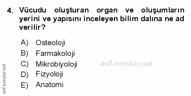4. soru: Vücudu oluşturan organ ve oluşumların yerini ve yapısını inceleyen bilim dalına ne ad verilir? A) Osteoloji B) Farmak…