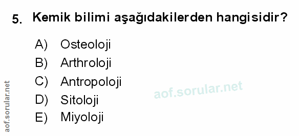 5. soru: Kemik bilimi aşağıdakilerden hangisidir? A) Osteoloji B) Arthroloji C) Antropoloji D) Sitoloji E) Miyoloji