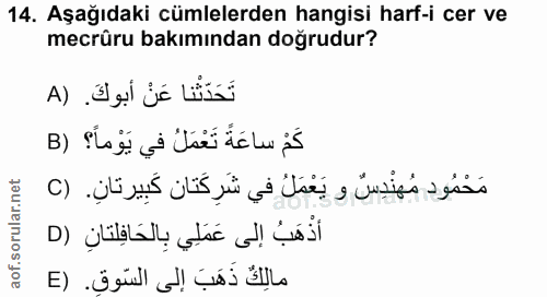 14. soru: Aşağıdaki cümlelerden hangisi harf-i cer ve mecrûru bakımından doğrudur? تَحَدَتْنا عَنْ أبوكَ. (A كَمْ ساعَةً تَعْمَ…