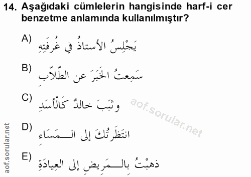 14. soru: Aşağıdaki cümlelerin hangisinde harf-i cer benzetme anlamında kullanılmıştır? A) يَجْلِسُ الأَستاذُ في غُرفَتِهِ سَمِ…