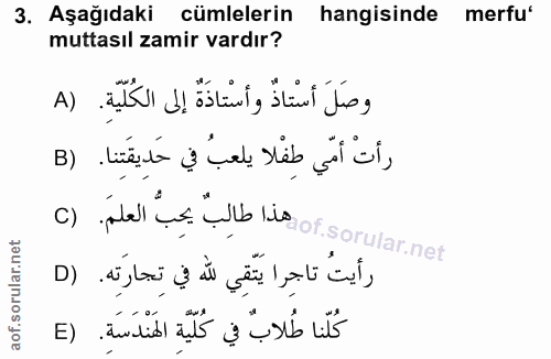 3. soru: Aşağıdaki cümlelerin hangisinde merfu' muttasıl zamir vardır? وصَلَ اسْتاذٌ واسْتاذَةٌ إلى الكُلّيّة. (A رأتْ أمّي طِ…