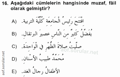 16. soru: Aşağıdaki cümlelerin hangisinde muzaf, fâil olarak gelmiştir? افْتَنَحَ رَئِيسُ الْجَامِعَةِ كُلِيةَ التربية. (A يُفَ…