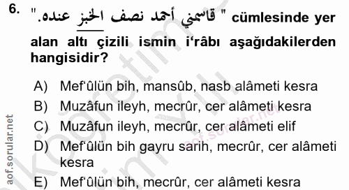 6. soru: ".alis jit) esi dol sü" cümlesinde yer alan altı çizili ismin i'râbı aşağıdakilerden hangisidir? A) Mef'ülün bih, man…