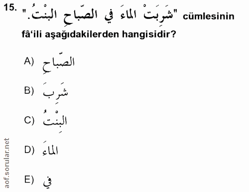 15. soru: " Cil ahis ill cigi" cümlesinin fä'ili aşağıdakilerden hangisidir? الصّباحِ (A B) شَرِبَ البِنْتُ () الماء (D E) Ụ