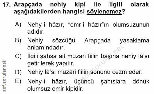 17. soru: Arapçada nehiy kipi ile ilgili olarak aşağıdakilerden hangisi söylenemez? A) Nehy-i hâzır, "emr-i hâzır"ın olumsuzunu…
