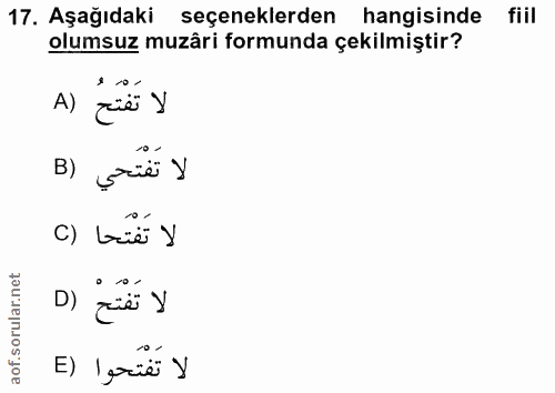 17. soru: Aşağıdaki seçeneklerden hangisinde fiil olumsuz muzâri formunda çekilmiştir? A) لا تفتح B) لا تَفْتَحي C) büé y D) zi…