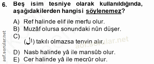 6. soru: Beş isim tesniye olarak kullanıldığında, aşağıdakilerden hangisi söylenemez? A) Ref halinde elif ile merfu olur. B) M…