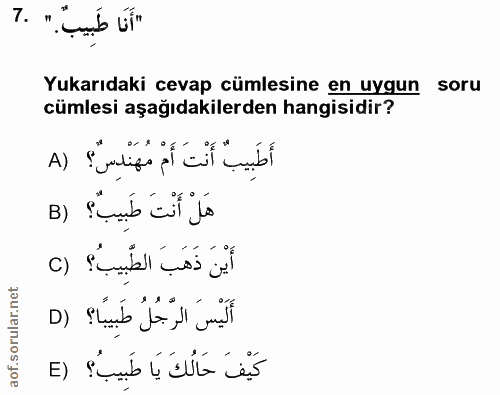 7. soru: "أَنَا طَبِيبٌ. " ٦٠ Yukarıdaki cevap cümlesine en uygun soru cümlesi aşağıdakilerden hangisidir? أَطَبِيبٌ أَنْتَ أَ…