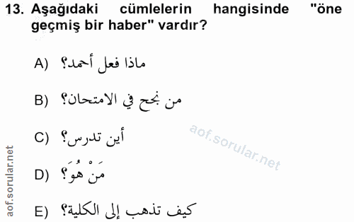 13. soru: Aşağıdaki cümlelerin | hangisinde "öne geçmiş bir haber" vardır? ماذا فعل أحمد؟ (A من نجح في الامتحان؟ (B أين تدرس؟ (…