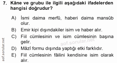 7. soru: Kâne ve grubu ile ilgili aşağıdaki ifadelerden hangisi doğrudur? A) Ismi daima merfû, haberi daima mansûb olur. B) Em…