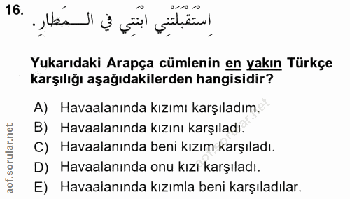 16. soru: اِستَقْبَتْنِي ابْنَتِي في المَطارِ. Yukarıdaki Arapça cümlenin en yakın Türkçe karşılığı aşağıdakilerden hangisidir?…