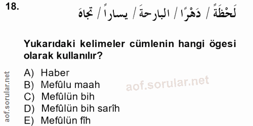 18. soru: لَحْظَةً / دَهْرًا / البارحةَ / يساراً / تجاهَ Yukarıdaki kelimeler cümlenin hangi ögesi olarak kullanılır? A) Haber…