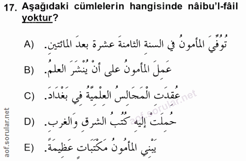 17. soru: Aşağıdaki cümlelerin hangisinde nâibu'l-fâil yoktur? تُوفِّيَ المأمونُ في السنةِ الثامنةَ عشرة بعدَ المائتينِ. (A عَم…