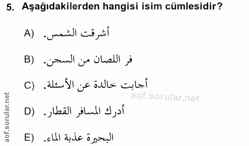 5. soru: Aşağıdakilerden hangisi isim cümlesidir? أشرقت الشمس. (A فر اللصان من السجن. (B أجابت خالدة عن الأسئلة. (C أدرك المسا…