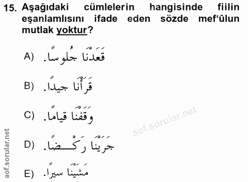 15. soru: Aşağıdaki cümlelerin hangisinde fiilin eşanlamlısını ifade eden sözde mef'ülun mutlak yoktur? قَعَدْنَا جُلوسًا. (A ق…