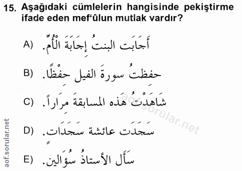 15. soru: Aşağıdaki cümlelerin hangisinde pekiştirme ifade eden mef'ülun mutlak vardır? أَجَابَت البنتُ إِجَابَةَ الأُمّ. (A حف…