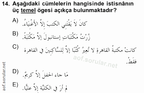 14. soru: Aşağıdaki cümlelerin hangisinde istisnânın üç temel ögesi açıkça bulunmaktadır? A) كانَ لاَ يَقْتَنِي الكتبَ إِلاّ ال…