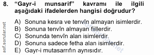 8. soru: "Gayr-i munsarif" kavramı ile ilgili aşağıdaki ifadelerden hangisi doğrudur? A) Sonuna kesra ve tenvîn almayan isimle…