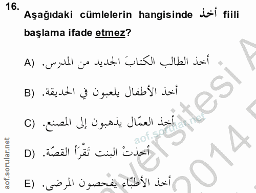 16. soru: Aşağıdaki cümlelerin hangisinde isi fiili başlama ifade etmez? أخذ الطالب الكتاب الجديد من المدرس. (A أخذ الأطفال يلع…