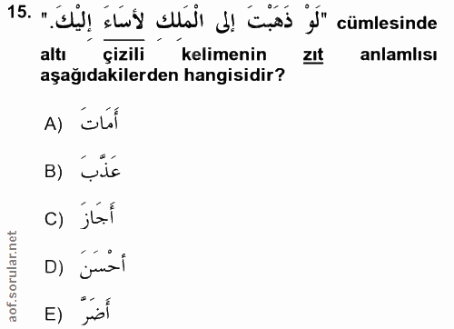 15. soru: لوْ ذَهَبْتَ إلى الْمَلِكِ لأَسَاءَ إِلَيْكَ. altı çizili kelimenin zIt anlamlısı aşağıdakilerden hangisidir? A) all…
