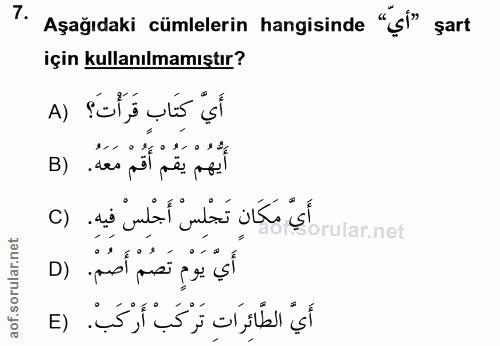 7. soru: Aşağıdaki cümlelerin hangisinde "çi" şart için kullanılmamıştır? ş! أَيُهُمْ يَقُمْ أَقُمْ مَعَهُ. (B أَيَّ مَكَانٍ ت…