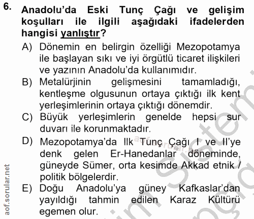 6. soru: Anadolu'da Eski Tunç Çağı ve gelişim koşulları ile ilgili aşağıdaki ifadelerden hangisi yanlıştır? A) Dönemin en beli…