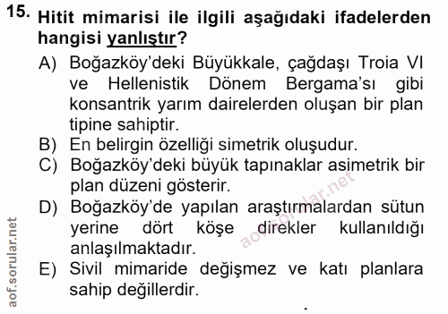 15. soru: Hitit mimarisi ile ilgili aşağıdaki ifadelerden hangisi yanlıştır? A) Boğazköy'deki Büyükkale, çağdaşı Troia VI ve He…