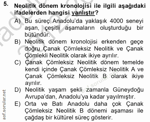 5. soru: Neolitik dönem kronolojisi ile ilgili aşağıdaki ifadelerden hangisi yanlıştır? A) Bu süreç Anadolu'da yaklaşık 4000 s…