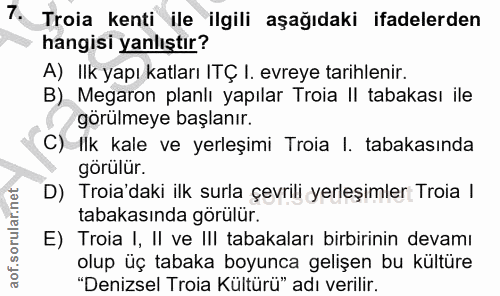 7. soru: Troia kenti ile ilgili aşağıdaki ifadelerden hangisi yanlıştır? A) Ilk yapı katları ITÇ I. evreye tarihlenir. B) Mega…