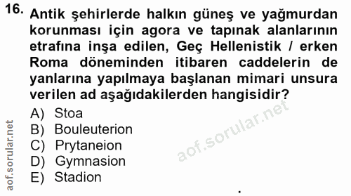 16. soru: Antik şehirlerde halkın güneş ve yağmurdan korunması için agora ve tapınak alanlarının etrafina inşa edilen, Geç Hele…