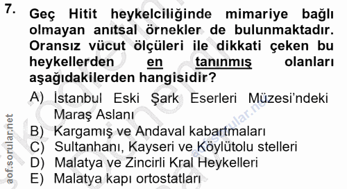 7. soru: Geç Hitit heykelciliğinde mimariye bağlı olmayan anıtsal örnekler de bulunmaktadır. Oransız vücut ölçüleri ile dikkat…