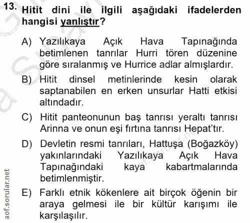 13. soru: Hitit dini ile ilgili aşağıdaki ifadelerden hangisi yanlıştır? A) Yazılıkaya Açık Hava Tapınağında betimlenen tanrıla…