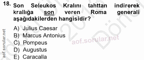 18. soru: Son Seleukos Kralını tahttan indirerek krallığa son veren Roma generali aşağıdakilerden hangisidir? A) Julius Caesar…