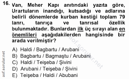 16. soru: Van, Meher Kapı anıtındaki yazıta göre, Urartuların inandığı, kutsadığı ve adlarına belirli dönemlerde kurban kestiği…