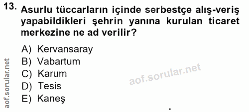 13. soru: Asurlu tüccarların içinde serbestçe alış-veriş yapabildikleri şehrin yanına kurulan ticaret merkezine ne ad verilir?…