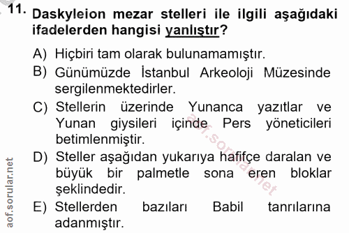 11. soru: . 11. Daskyleion mezar telleri ile ilgili aşağıdaki ifadelerden hangisi yanlıştır? A) Hiçbiri tam olarak bulunamamışt…