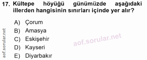 17. soru: Kültepe höyüğü günümüzde aşağıdaki illerden hangisinin sınırları içinde yer alır? A) Çorum B) Amasya C) Eskişehir D)…
