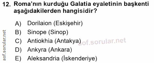 12. soru: Roma'nın kurduğu Galatia eyaletinin başkenti aşağıdakilerden hangisidir? A) Dorilaion (Eskişehir) B) Sinope (Sinop) C…