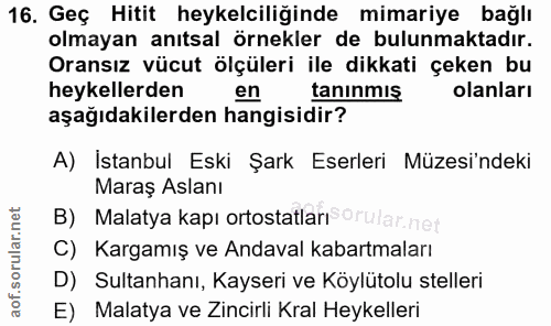 16. soru: Geç Hitit heykelciliğinde mimariye bağlı olmayan anıtsal örnekler de bulunmaktadır. Oransız vücut ölçüleri ile dikkat…