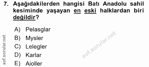 7. soru: Aşağıdakilerden hangisi Batı Anadolu sahil kesiminde yaşayan en eski halklardan biri değildir? A) Pelasglar B) Mysler…