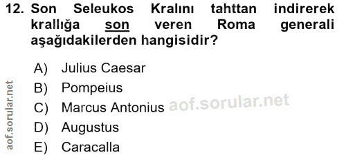 12. soru: Son Seleukos Kralını tahttan indirerek krallığa son veren Roma generali aşağıdakilerden hangisidir? A) Julius Caesar…