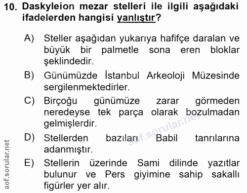 10. soru: Daskyleion mezar stelleri ile ilgili aşağıdaki ifadelerden hangisi yanlıştır? A) Steller aşağıdan yukarıya hafifçe da…