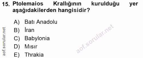 15. soru: Ptolemaios Krallığının kurulduğu yer aşağıdakilerden hangisidir? A) Batı Anadolu B) Iran C) Babylonia D) Mısır E) Thr…