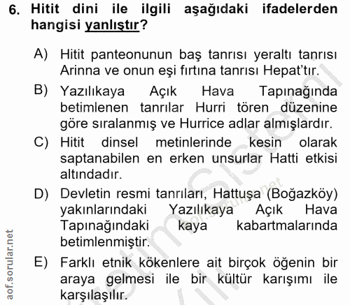 6. soru: Hitit dini ile ilgili aşağıdaki ifadelerden hangisi yanlıştır? A) Hitit panteonunun baş tanrısı yeraltı tanrısı Arinn…