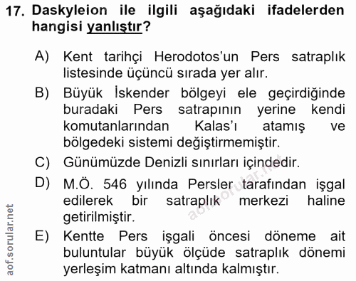 17. soru: Daskyleion ile ilgili aşağıdaki ifadelerden hangisi yanlıştır? A) Kent tarihçi Herodotos'un Pers satraplık listesinde…