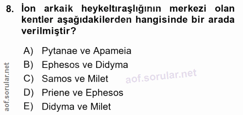 8. soru: İon arkaik heykeltıraşlığının merkezi olan kentler aşağıdakilerden hangisinde bir arada verilmiştir? A) Pytanae ve Ap…