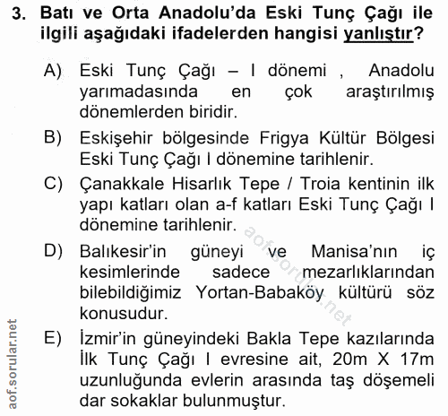 3. soru: Batı ve Orta Anadolu'da Eski Tunç Çağı ile ilgili aşağıdaki ifadelerden hangisi yanlıştır? A) Eski Tunç Çağı - I döne…